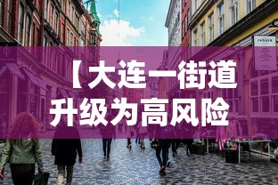 【大连一街道升级为高风险地区,大连市区风大吗】 【大连一街道升级为高风险地区,大连市区风大吗】