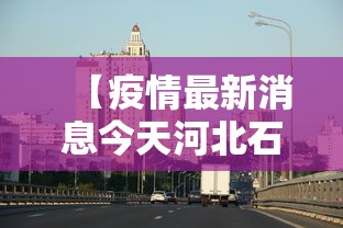 【疫情最新消息今天河北石家庄·河北石家庄疫情数据】