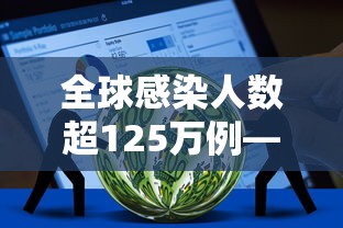 全球感染人数超125万例—（全球新冠病毒感染人数）