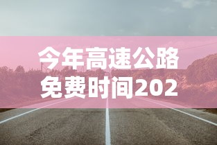 今年高速公路免费时间2020›今年高速路免费吗 今年高速公路免费时间2020›今年高速路免费吗