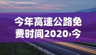 今年高速公路免费时间2020›今年高速路免费吗 今年高速公路免费时间2020›今年高速路免费吗