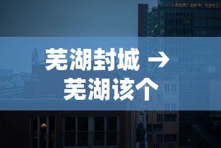 芜湖封城 → 芜湖该个 芜湖封城 → 芜湖该个