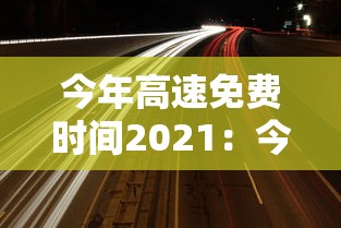今年高速免费时间2021：今年高速路免费时间表2026最新消息查询
