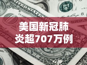 美国新冠肺炎超707万例:美国新冠肺炎确诊有多少例 美国新冠肺炎超707万例:美国新冠肺炎确诊有多少例