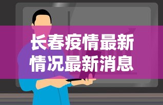 长春疫情最新情况最新消息今天:长春疫情最新官方消息今天 长春疫情最新情况最新消息今天:长春疫情最新官方消息今天