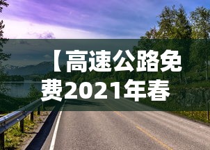 【高速公路免费2021年春节,高速公路免费2021年春节北京】
