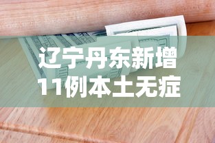 辽宁丹东新增11例本土无症状—（辽宁丹东最新消息今天）