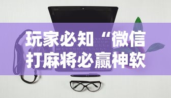 玩家必知“微信打麻将必赢神软件!详细开挂教程