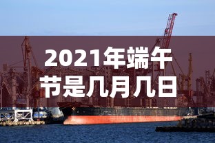 2021年端午节是几月几日—（2021年端午节是几月几日星期几呢）
