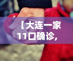 【大连一家11口确诊,大连一家全部感染】 【大连一家11口确诊,大连一家全部感染】