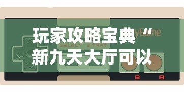 玩家攻略宝典“新九天大厅可以开挂吗”开挂科技辅助神器手机