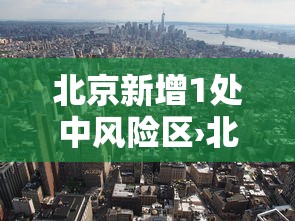 北京新增1处中风险区›北京市中是哪个区