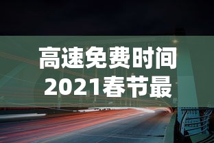 高速免费时间2021春节最新：高速免费日期2022春节