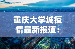重庆大学城疫情最新报道:重庆大学城最新消息 重庆大学城疫情最新报道:重庆大学城最新消息