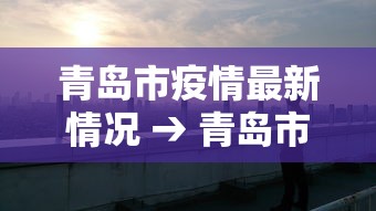 青岛市疫情最新情况 → 青岛市新冠疫情最新动态报告 青岛市疫情最新情况 → 青岛市新冠疫情最新动态报告