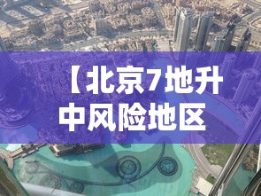 【北京7地升中风险地区·北京现在风控的小区有哪些】 【北京7地升中风险地区·北京现在风控的小区有哪些】
