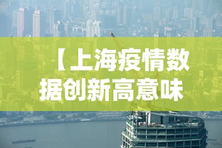 【上海疫情数据创新高意味着什么?,2022年上海疫情诞生新生命】 【上海疫情数据创新高意味着什么?,2022年上海疫情诞生新生命】