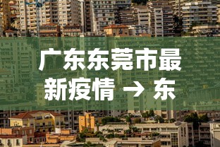广东东莞市最新疫情 → 东莞疫情最新实时数据 广东东莞市最新疫情 → 东莞疫情最新实时数据