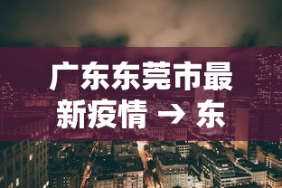 广东东莞市最新疫情 → 东莞疫情最新实时数据 广东东莞市最新疫情 → 东莞疫情最新实时数据