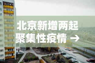 北京新增两起聚集性疫情 → 北京新增确诊病例详情