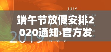 端午节放假安排2020通知›官方发布端午节放假通知 端午节放假安排2020通知›官方发布端午节放假通知