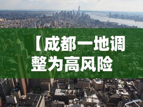 【成都一地调整为高风险地区,成都市高风险企业停运时间表】 【成都一地调整为高风险地区,成都市高风险企业停运时间表】