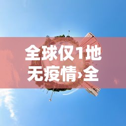 全球仅1地无疫情›全球疫情现状