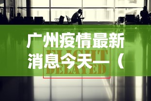 广州疫情最新消息今天—(广州役情最新消息) 广州疫情最新消息今天—(广州役情最新消息)
