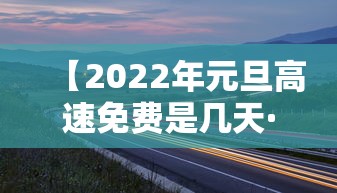 【2022年元旦高速免费是几天·元旦高速免费吗2027】