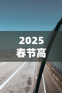 2025春节高速免费从几号至几号 → 2026春节高速免费时间表
