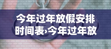 今年过年放假安排时间表›今年过年放假安排时间表格