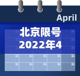 北京限号2022年4月最新限号表—（北京限号限行范围最新）