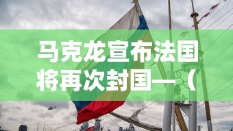 马克龙宣布法国将再次封国—（马克龙宣布法国将再次封国）