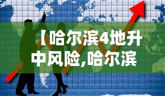 【哈尔滨4地升中风险,哈尔滨9区】 【哈尔滨4地升中风险,哈尔滨9区】