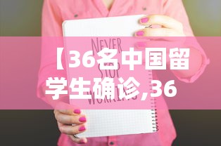 【36名中国留学生确诊,36名中国留学生确诊死亡】 【36名中国留学生确诊,36名中国留学生确诊死亡】
