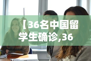 【36名中国留学生确诊,36名中国留学生确诊死亡】 【36名中国留学生确诊,36名中国留学生确诊死亡】