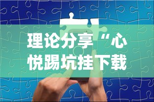 理论分享“心悦踢坑挂下载免费”(太坑了果然有挂)