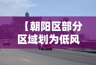 【朝阳区部分区域划为低风险区,朝阳区部分区域划为低风险区了吗】 【朝阳区部分区域划为低风险区,朝阳区部分区域划为低风险区了吗】