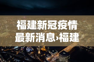 福建新冠疫情最新消息›福建新冠病毒全省最新消息通知 福建新冠疫情最新消息›福建新冠病毒全省最新消息通知