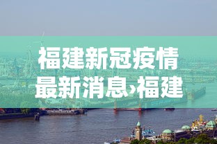 福建新冠疫情最新消息›福建新冠病毒全省最新消息通知 福建新冠疫情最新消息›福建新冠病毒全省最新消息通知