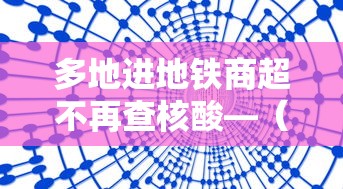 多地进地铁商超不再查核酸—（进地铁没扫码出站扫可以吗）