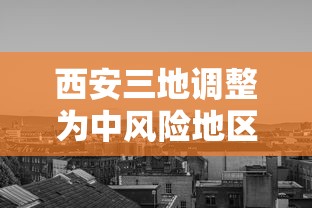 西安三地调整为中风险地区：西安疫情封控时间