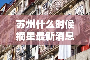 苏州什么时候摘星最新消息：苏州摘星AI