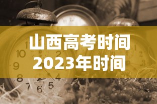 山西高考时间2023年时间表›山西高考录取时间节点 山西高考时间2023年时间表›山西高考录取时间节点