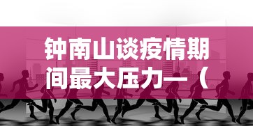 钟南山谈疫情期间最大压力—（疫情时钟南山说的金句）