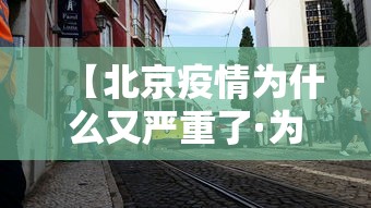 【北京疫情为什么又严重了·为什么北京这段时间这么严】