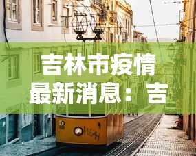 吉林市疫情最新消息：吉林市发布最新预警
