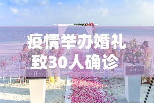 疫情举办婚礼致30人确诊 → 因为疫情耽搁婚礼怎么说