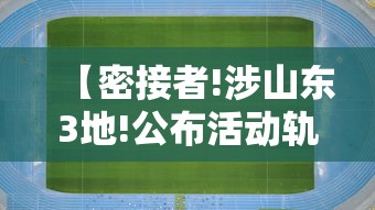 【密接者!涉山东3地!公布活动轨迹和处置情况·密接的意思】