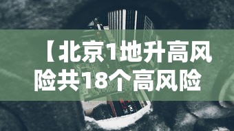 【北京1地升高风险共18个高风险区,北京1地升高风险共18个高风险区是哪里】